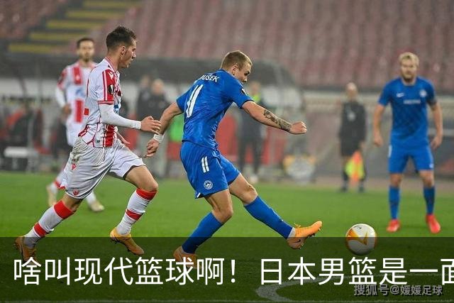 啥叫现代篮球啊！日本男篮是一面镜子 中国男篮落后就必然要挨打