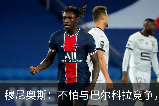 穆尼奥斯：不怕与巴尔科拉竞争，利物浦这种球队遍地世界级球员