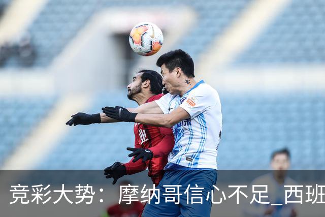 竞彩大势：摩纳哥信心不足 西班牙人主胜可期